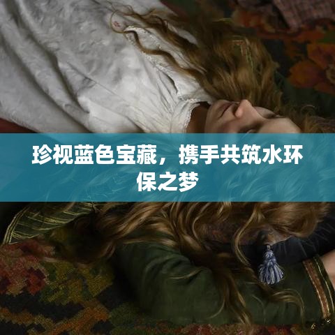珍视蓝色宝藏，携手共筑水环保之梦