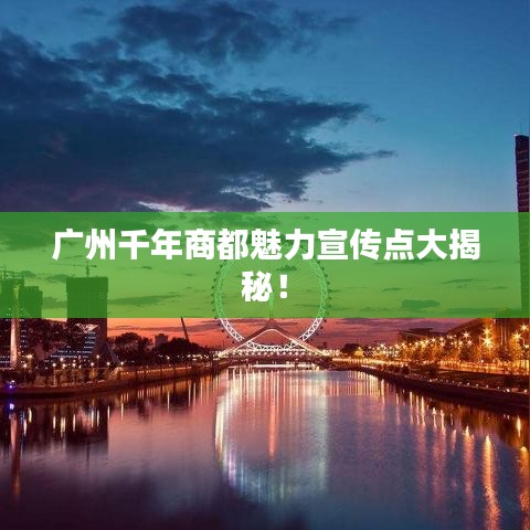 广州千年商都魅力宣传点大揭秘！