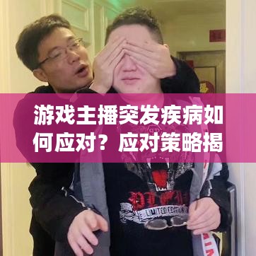 游戏主播突发疾病如何应对？应对策略揭秘！