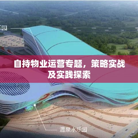 自持物业运营专题，策略实战及实践探索