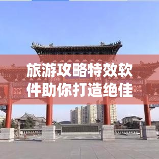 旅游攻略特效软件助你打造绝佳旅行体验