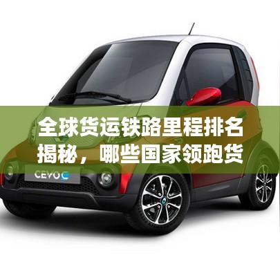 全球货运铁路里程排名揭秘，哪些国家领跑货运铁路发展？