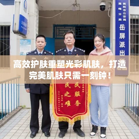 高效护肤重塑光彩肌肤，打造完美肌肤只需一刻钟！