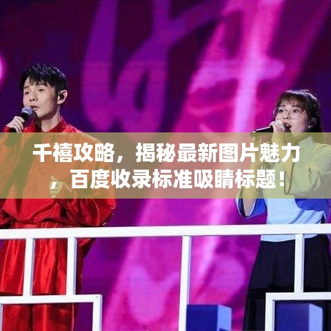 千禧攻略，揭秘最新图片魅力，百度收录标准吸睛标题！