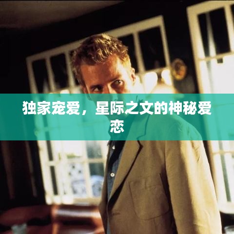 独家宠爱，星际之文的神秘爱恋