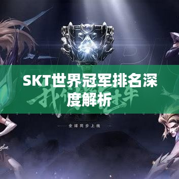 SKT世界冠军排名深度解析