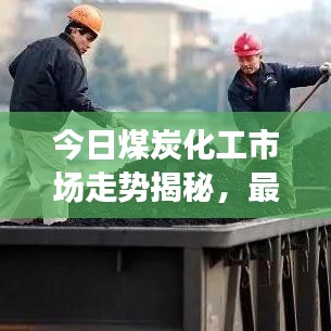 今日煤炭化工市场走势揭秘，最新消息汇总