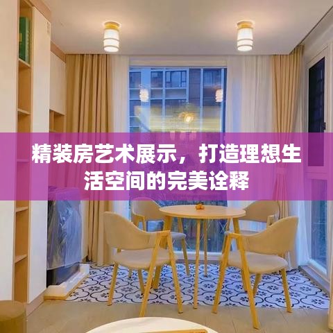 精装房艺术展示，打造理想生活空间的完美诠释
