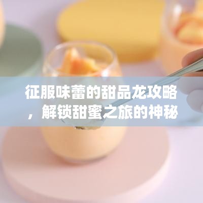 征服味蕾的甜品龙攻略，解锁甜蜜之旅的神秘密码！