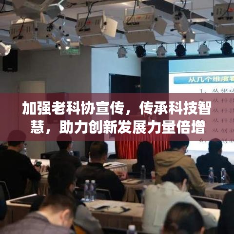 加强老科协宣传，传承科技智慧，助力创新发展力量倍增
