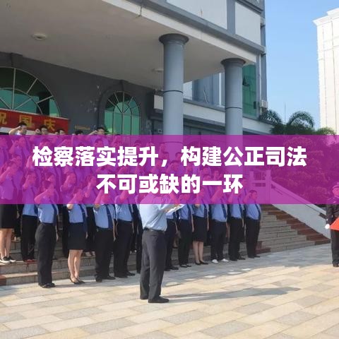 检察落实提升，构建公正司法不可或缺的一环