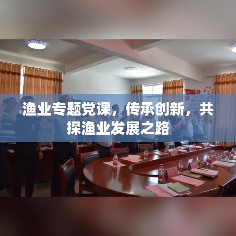 渔业专题党课，传承创新，共探渔业发展之路