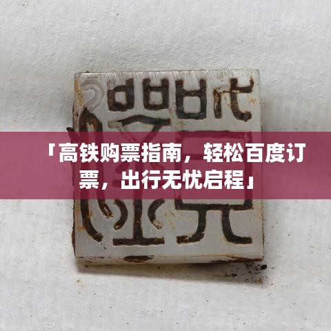 「高铁购票指南，轻松百度订票，出行无忧启程」