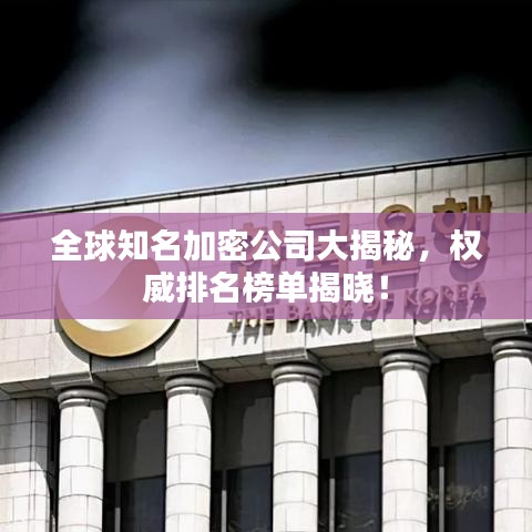 全球知名加密公司大揭秘，权威排名榜单揭晓！