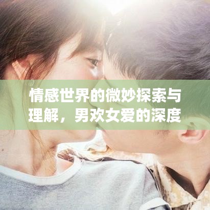 情感世界的微妙探索与理解，男欢女爱的深度剖析