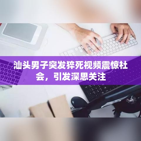 汕头男子突发猝死视频震惊社会，引发深思关注