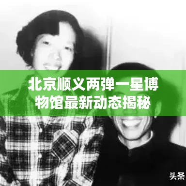 北京顺义两弹一星博物馆最新动态揭秘