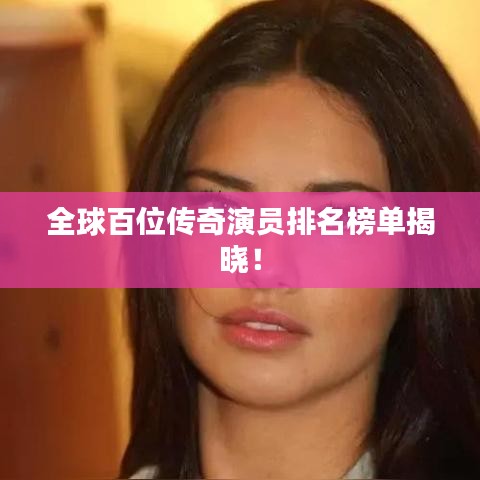 全球百位传奇演员排名榜单揭晓！