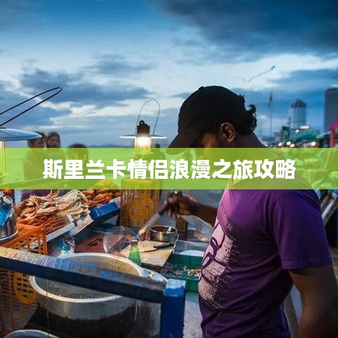 斯里兰卡情侣浪漫之旅攻略