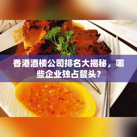 香港酒楼公司排名大揭秘，哪些企业独占鳌头？