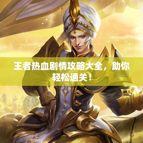 王者热血剧情攻略大全，助你轻松通关！