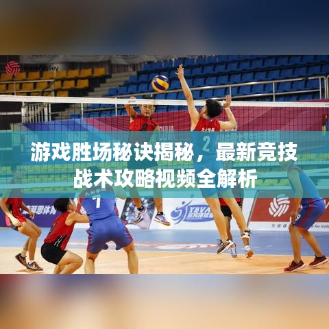 游戏胜场秘诀揭秘，最新竞技战术攻略视频全解析