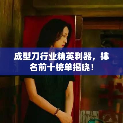 成型刀行业精英利器，排名前十榜单揭晓！