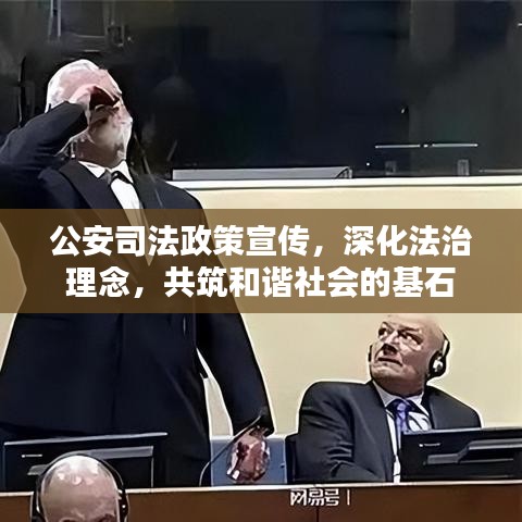 公安司法政策宣传，深化法治理念，共筑和谐社会的基石