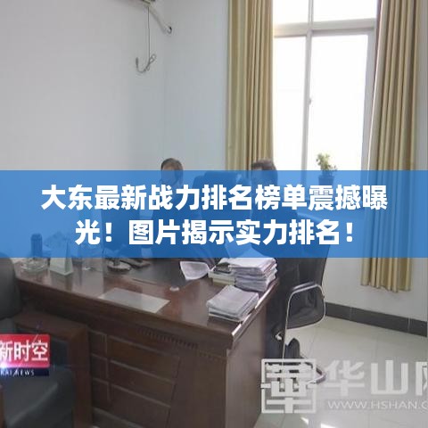 大东最新战力排名榜单震撼曝光！图片揭示实力排名！
