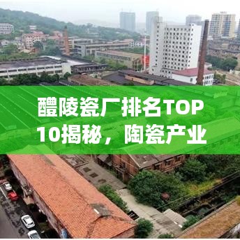 醴陵瓷厂排名TOP10揭秘，陶瓷产业领军者重磅出炉！