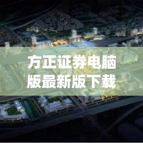 方正证券电脑版最新版下载，便捷投资，轻松上手，一触即发
