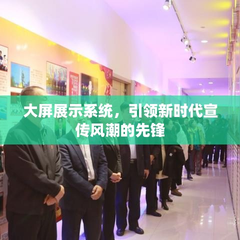 大屏展示系统，引领新时代宣传风潮的先锋