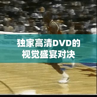 独家高清DVD的视觉盛宴对决