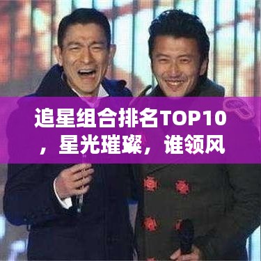 追星组合排名TOP10，星光璀璨，谁领风骚？
