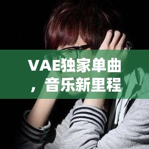 VAE独家单曲，音乐新里程碑，引领潮流之音