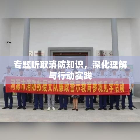 专题听取消防知识，深化理解与行动实践