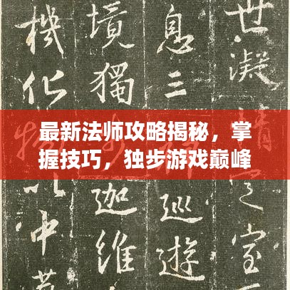 最新法师攻略揭秘，掌握技巧，独步游戏巅峰！