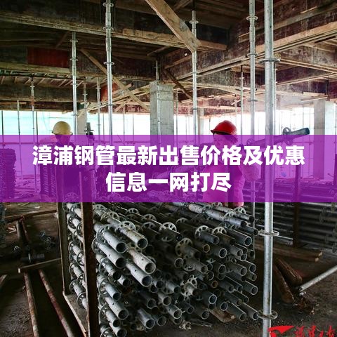 漳浦钢管最新出售价格及优惠信息一网打尽