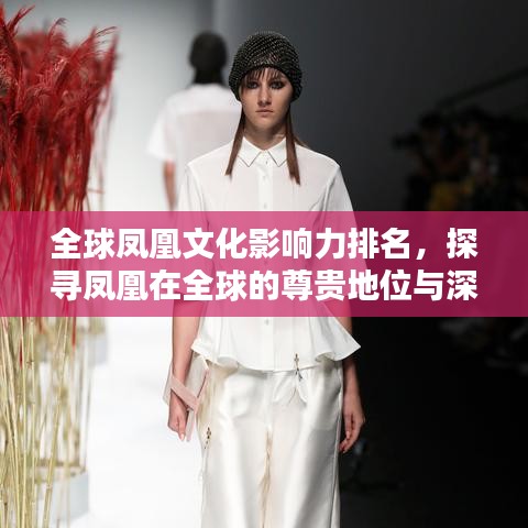 全球凤凰文化影响力排名，探寻凤凰在全球的尊贵地位与深远影响