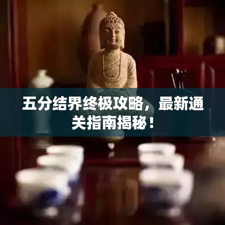 五分结界终极攻略，最新通关指南揭秘！