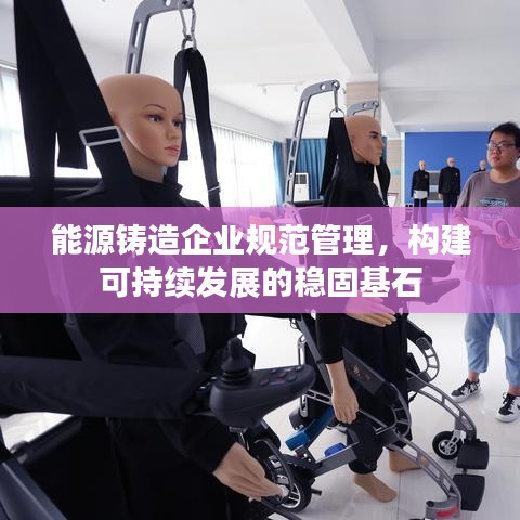 能源铸造企业规范管理，构建可持续发展的稳固基石