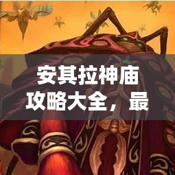 安其拉神庙攻略大全，最新秘籍揭秘！