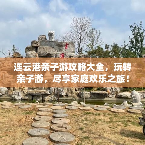 连云港亲子游攻略大全，玩转亲子游，尽享家庭欢乐之旅！