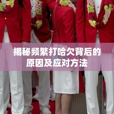 揭秘频繁打哈欠背后的原因及应对方法