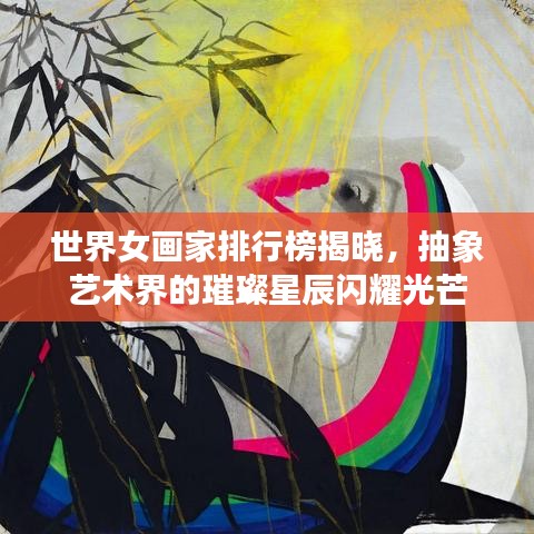 世界女画家排行榜揭晓，抽象艺术界的璀璨星辰闪耀光芒