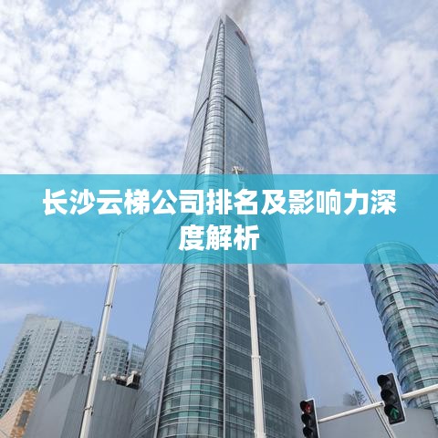 长沙云梯公司排名及影响力深度解析